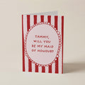 A red and white striped greeting card with a scalloped oval border and the text 'TAMMY, WILL YOU BE MY MAID OF HONOUR?' on a light beige background.